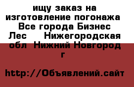 ищу заказ на изготовление погонажа. - Все города Бизнес » Лес   . Нижегородская обл.,Нижний Новгород г.